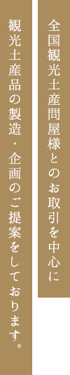 全国観光土産問屋様とのお取引を中心に観光土産品の製造・企画のご提案をしております。